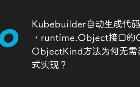 Kubebuilder自动生成代码中，runtime.Object接口的GetObjectKind方法为何无需显式实现？