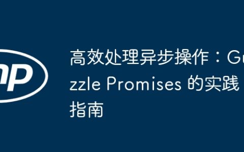 高效处理异步操作：Guzzle Promises 的实践指南