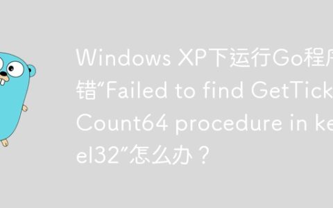 Windows XP下运行Go程序报错“Failed to find GetTickCount64 procedure in kernel32”怎么办？