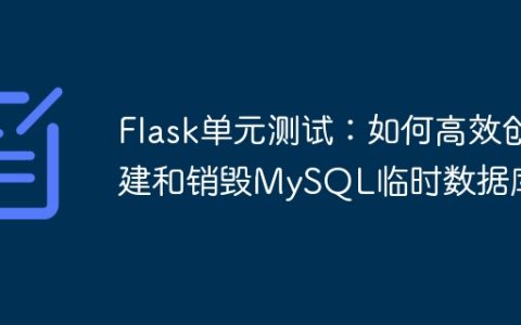 Flask单元测试：如何高效创建和销毁MySQL临时数据库？