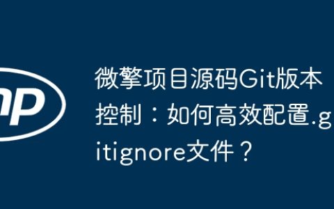 微擎项目源码Git版本控制：如何高效配置.gitignore文件？
