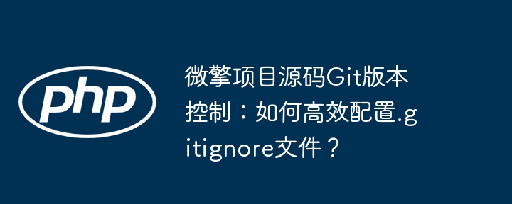 微擎项目源码git版本控制:如何高效配置.gitignore文件?