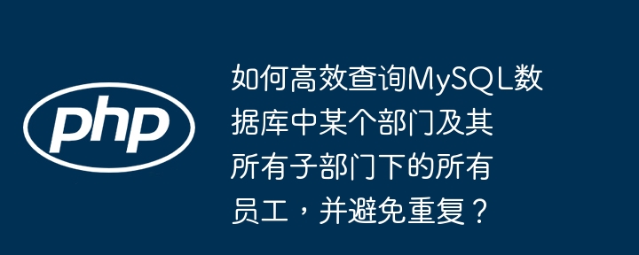 如何高效查询MySQL数据库中某个部门及其所有子部门下的所有员工,并避免重复?