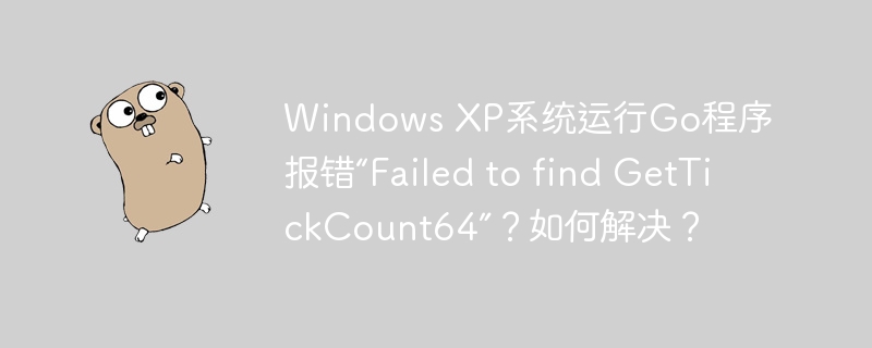 windows xp系统运行go程序报错“failed to find gettickcount64”?如何解决?