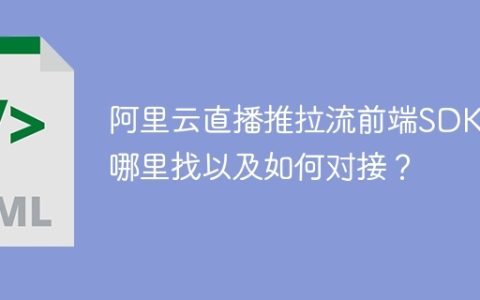 阿里云直播推拉流前端SDK在哪里找以及如何对接？