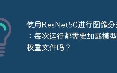 使用ResNet50进行图像分类：每次运行都需要加载模型权重文件吗？