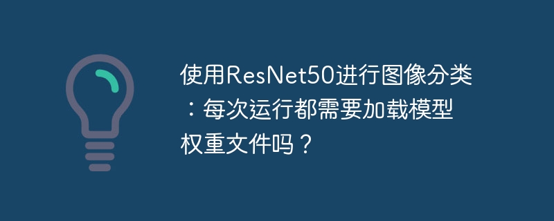 使用resnet50进行图像分类:每次运行都需要加载模型权重文件吗?