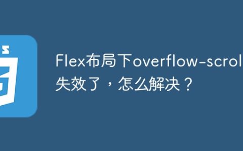 Flex布局下overflow-scroll失效了，怎么解决？