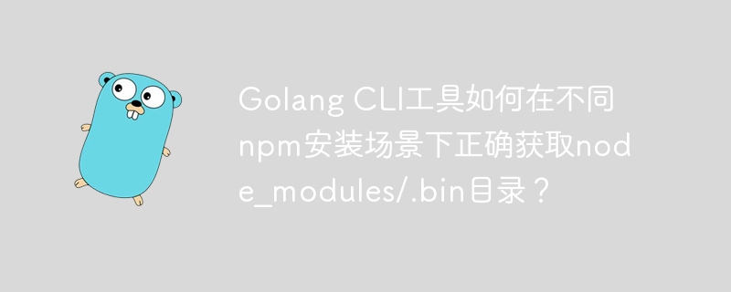 golang cli工具如何在不同npm安装场景下正确获取node_modules/.bin目录?