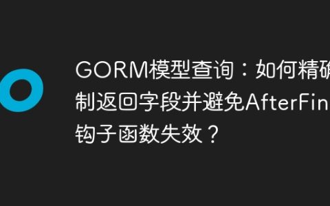 GORM模型查询：如何精确控制返回字段并避免AfterFind钩子函数失效？