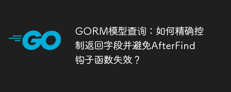 gorm模型查询:如何精确控制返回字段并避免afterfind钩子函数失效?