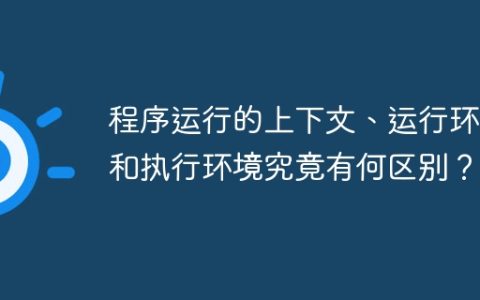 程序运行的上下文、运行环境和执行环境究竟有何区别？