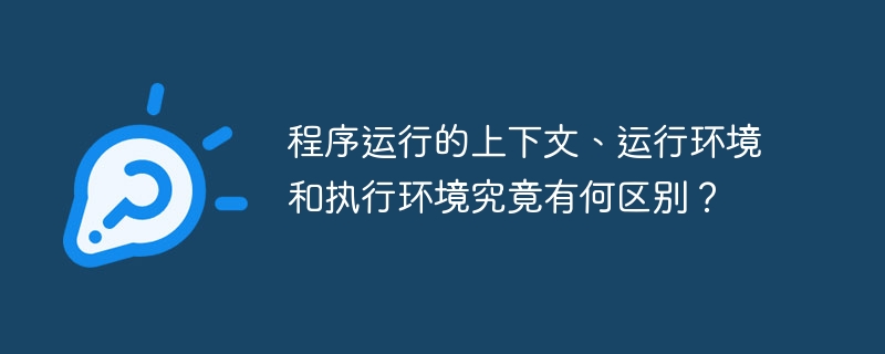 程序运行的上下文、运行环境和执行环境究竟有何区别?