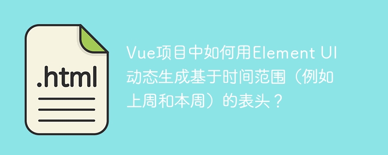 Vue项目中如何用Element UI动态生成基于时间范围(例如上周和本周)的表头?