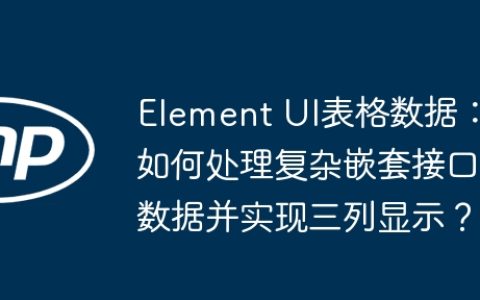 Element UI表格数据：如何处理复杂嵌套接口数据并实现三列显示？