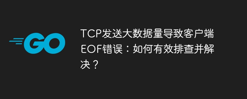 tcp发送大数据量导致客户端eof错误:如何有效排查并解决?