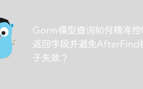 Gorm模型查询如何精准控制返回字段并避免AfterFind钩子失效？