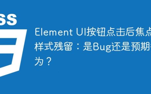 Element UI按钮点击后焦点样式残留：是Bug还是预期行为？
