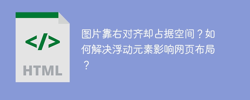 图片靠右对齐却占据空间?如何解决浮动元素影响网页布局?