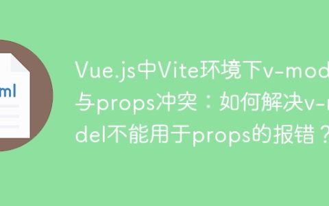 Vue.js中Vite环境下v-model与props冲突：如何解决v-model不能用于props的报错？