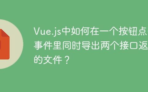 Vue.js中如何在一个按钮点击事件里同时导出两个接口返回的文件？