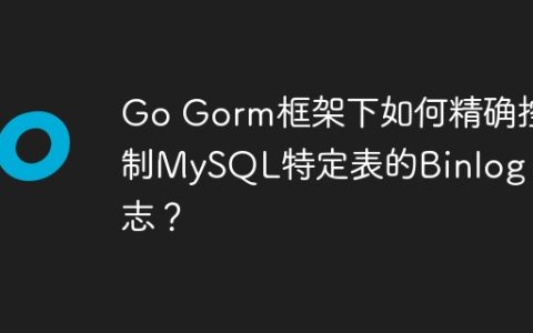 Go Gorm框架下如何精确控制MySQL特定表的Binlog日志？