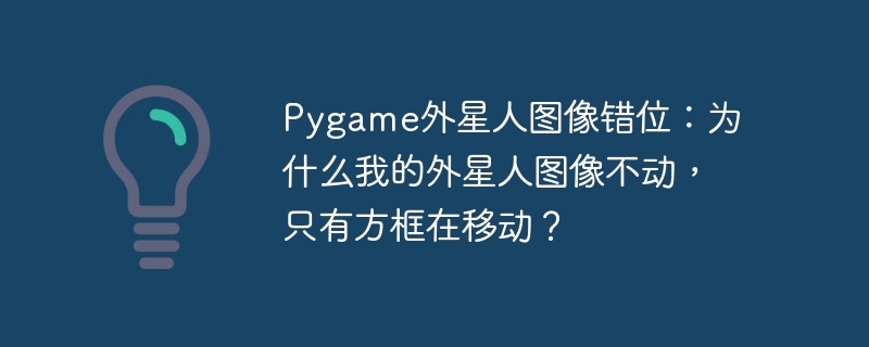 pygame外星人图像错位:为什么我的外星人图像不动,只有方框在移动?