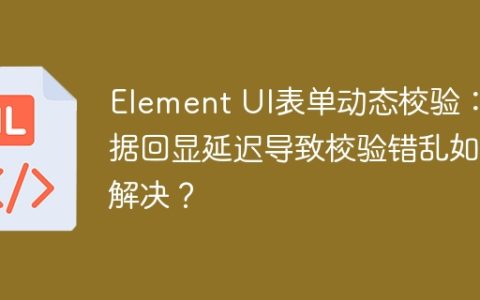 Element UI表单动态校验：数据回显延迟导致校验错乱如何解决？