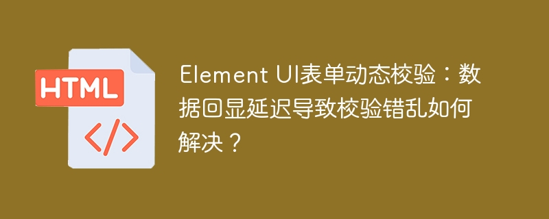 Element UI表单动态校验:数据回显延迟导致校验错乱如何解决?