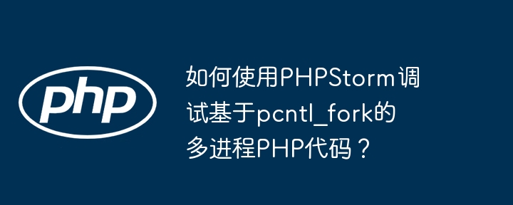 如何使用PHPStorm调试基于pcntl_fork的多进程PHP代码?