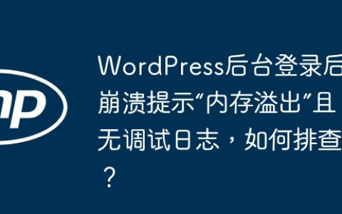 WordPress后台登录后崩溃提示“内存溢出”且无调试日志，如何排查？