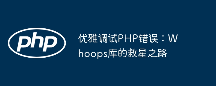 优雅调试php错误:whoops库的救星之路