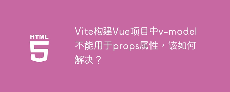 Vite构建Vue项目中v-model不能用于props属性,该如何解决?