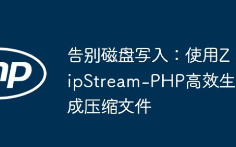 告别磁盘写入：使用ZipStream-PHP高效生成压缩文件