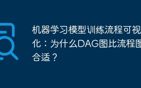 机器学习模型训练流程可视化：为什么DAG图比流程图更合适？