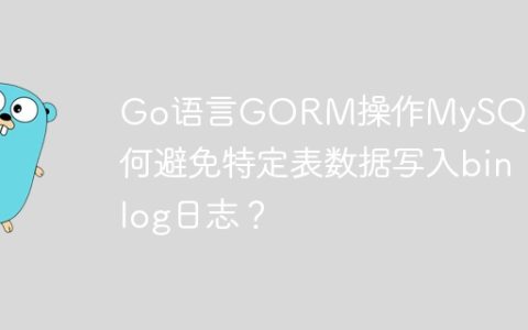 Go语言GORM操作MySQL：如何避免特定表数据写入binlog日志？