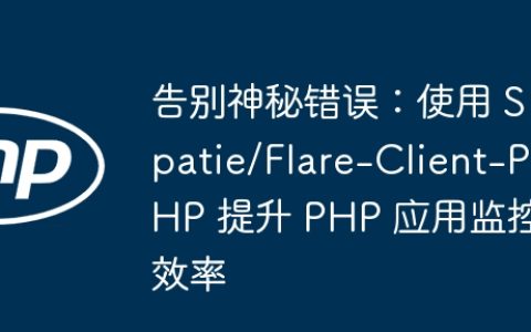告别神秘错误：使用 Spatie/Flare-Client-PHP 提升 PHP 应用监控效率