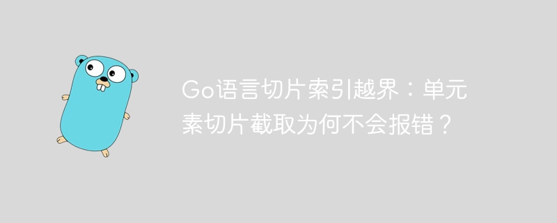 go语言切片索引越界:单元素切片截取为何不会报错?