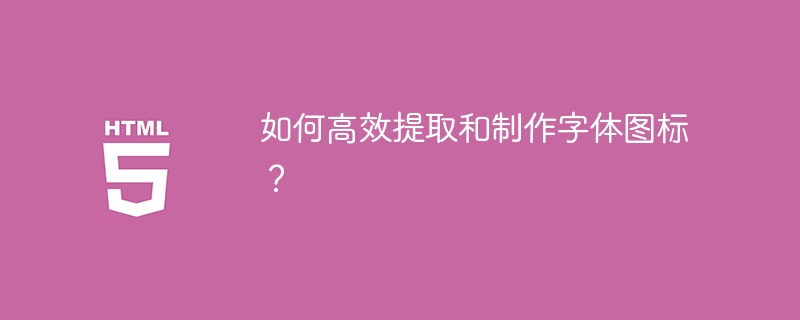 如何高效提取和制作字体图标?