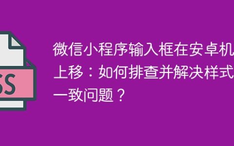 微信小程序输入框在安卓机型上移：如何排查并解决样式不一致问题？