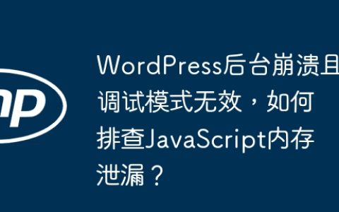 WordPress后台崩溃且调试模式无效，如何排查JavaScript内存泄漏？