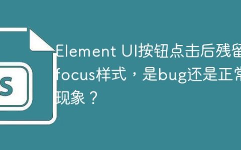 Element UI按钮点击后残留:focus样式，是bug还是正常现象？