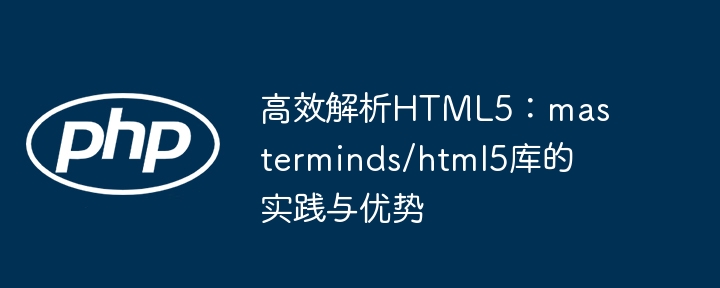 高效解析HTML5:masterminds/html5库的实践与优势