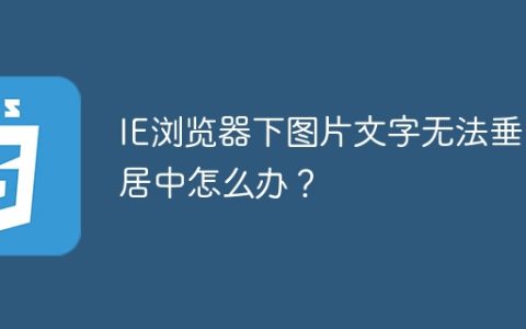IE浏览器下图片文字无法垂直居中怎么办？