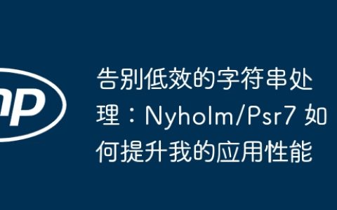告别低效的字符串处理：Nyholm/Psr7 如何提升我的应用性能