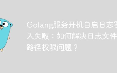 Golang服务开机自启日志写入失败：如何解决日志文件路径权限问题？
