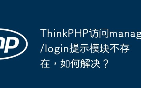 ThinkPHP访问manager/login提示模块不存在，如何解决？