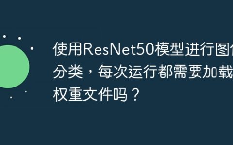 使用ResNet50模型进行图像分类，每次运行都需要加载权重文件吗？
