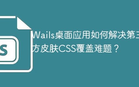 Wails桌面应用如何解决第三方皮肤CSS覆盖难题？