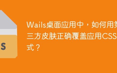 Wails桌面应用中，如何用第三方皮肤正确覆盖应用CSS样式？